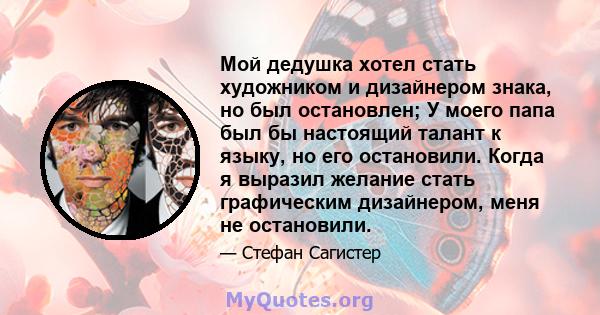 Мой дедушка хотел стать художником и дизайнером знака, но был остановлен; У моего папа был бы настоящий талант к языку, но его остановили. Когда я выразил желание стать графическим дизайнером, меня не остановили.