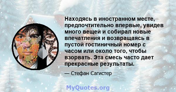 Находясь в иностранном месте, предпочтительно впервые, увидев много вещей и собирал новые впечатления и возвращаясь в пустой гостиничный номер с часом или около того, чтобы взорвать. Эта смесь часто дает прекрасные