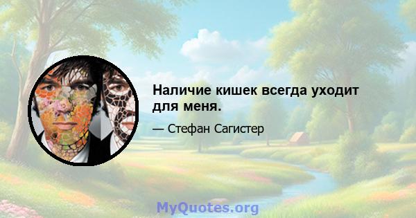 Наличие кишек всегда уходит для меня.