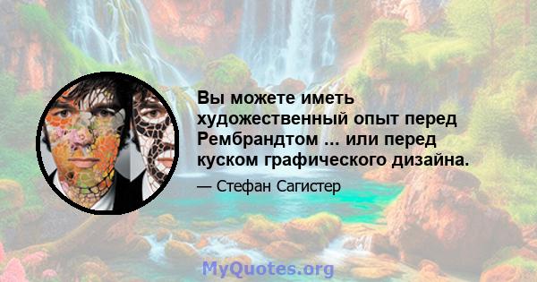 Вы можете иметь художественный опыт перед Рембрандтом ... или перед куском графического дизайна.