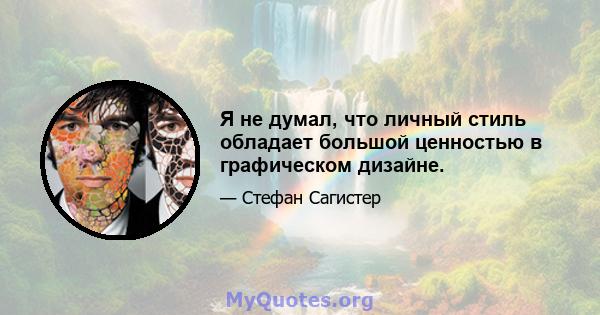 Я не думал, что личный стиль обладает большой ценностью в графическом дизайне.