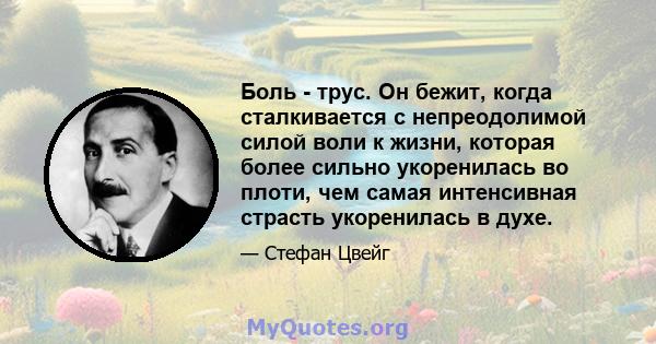 Боль - трус. Он бежит, когда сталкивается с непреодолимой силой воли к жизни, которая более сильно укоренилась во плоти, чем самая интенсивная страсть укоренилась в духе.