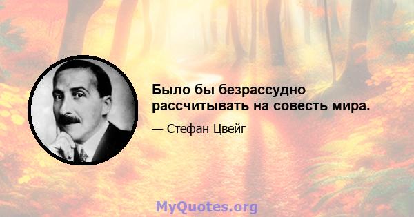 Было бы безрассудно рассчитывать на совесть мира.