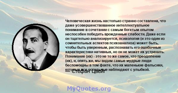 Человеческая жизнь настолько странно составлена, что даже усовершенствованное интеллектуальное понимание в сочетании с самым богатым опытом неспособен победить врожденные слабости. Даже если он тщательно анализируется,