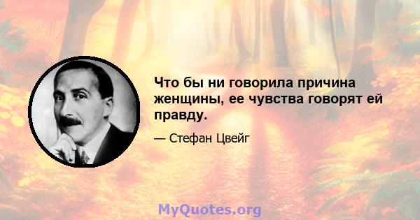 Что бы ни говорила причина женщины, ее чувства говорят ей правду.