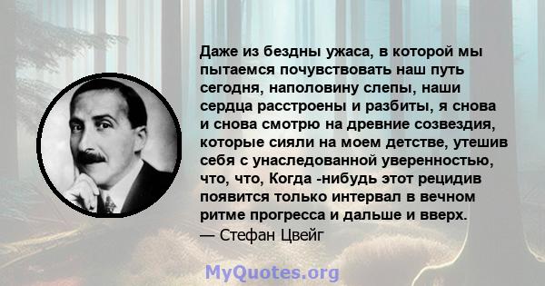 Даже из бездны ужаса, в которой мы пытаемся почувствовать наш путь сегодня, наполовину слепы, наши сердца расстроены и разбиты, я снова и снова смотрю на древние созвездия, которые сияли на моем детстве, утешив себя с