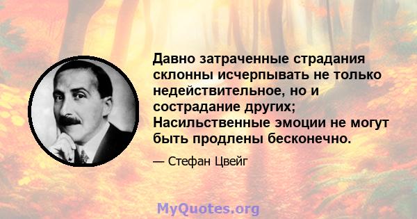 Давно затраченные страдания склонны исчерпывать не только недействительное, но и сострадание других; Насильственные эмоции не могут быть продлены бесконечно.