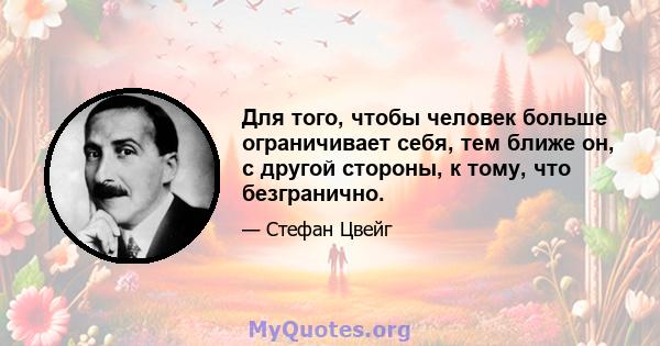 Для того, чтобы человек больше ограничивает себя, тем ближе он, с другой стороны, к тому, что безгранично.