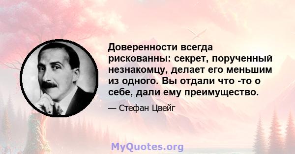 Доверенности всегда рискованны: секрет, порученный незнакомцу, делает его меньшим из одного. Вы отдали что -то о себе, дали ему преимущество.