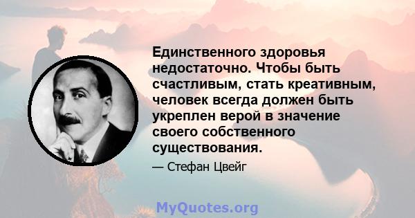 Единственного здоровья недостаточно. Чтобы быть счастливым, стать креативным, человек всегда должен быть укреплен верой в значение своего собственного существования.