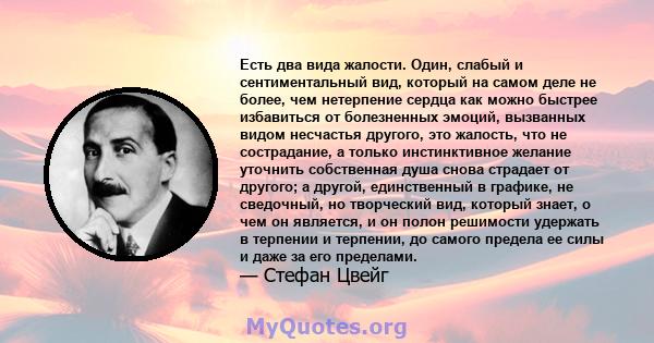 Есть два вида жалости. Один, слабый и сентиментальный вид, который на самом деле не более, чем нетерпение сердца как можно быстрее избавиться от болезненных эмоций, вызванных видом несчастья другого, это жалость, что не 