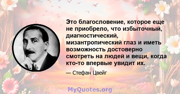 Это благословение, которое еще не приобрело, что избыточный, диагностический, мизантропический глаз и иметь возможность достоверно смотреть на людей и вещи, когда кто-то впервые увидит их.