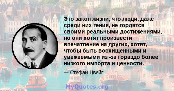 Это закон жизни, что люди, даже среди них гения, не гордятся своими реальными достижениями, но они хотят произвести впечатление на других, хотят, чтобы быть восхищенными и уважаемыми из -за гораздо более низкого импорта 