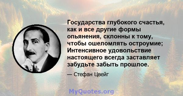 Государства глубокого счастья, как и все другие формы опьянения, склонны к тому, чтобы ошеломлять остроумие; Интенсивное удовольствие настоящего всегда заставляет забудьте забыть прошлое.