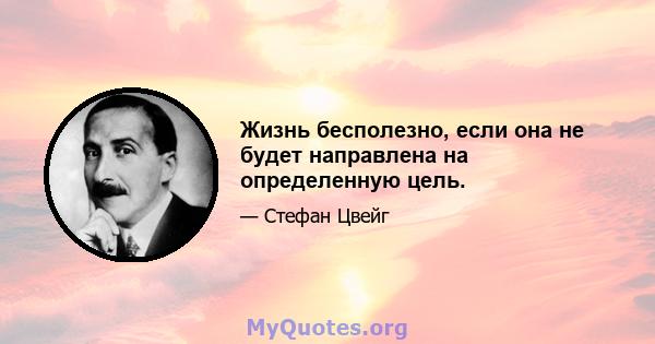 Жизнь бесполезно, если она не будет направлена ​​на определенную цель.