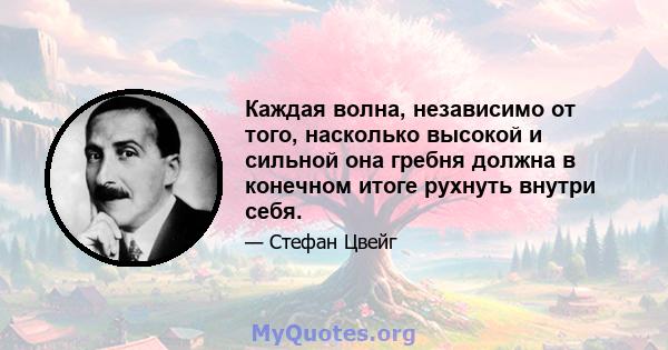 Каждая волна, независимо от того, насколько высокой и сильной она гребня должна в конечном итоге рухнуть внутри себя.