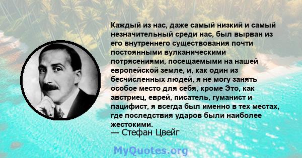 Каждый из нас, даже самый низкий и самый незначительный среди нас, был вырван из его внутреннего существования почти постоянными вулканическими потрясениями, посещаемыми на нашей европейской земле, и, как один из