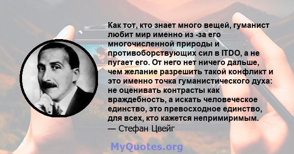 Как тот, кто знает много вещей, гуманист любит мир именно из -за его многочисленной природы и противоборствующих сил в ITDO, а не пугает его. От него нет ничего дальше, чем желание разрешить такой конфликт и это именно