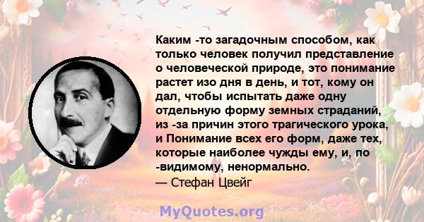 Каким -то загадочным способом, как только человек получил представление о человеческой природе, это понимание растет изо дня в день, и тот, кому он дал, чтобы испытать даже одну отдельную форму земных страданий, из -за