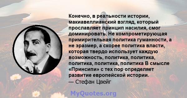 Конечно, в реальности истории, макиавеллианский взгляд, который прославляет принцип насилия, смог доминировать. Не компрометирующая примирительная политика гуманности, а не эразмер, а скорее политика власти, которая