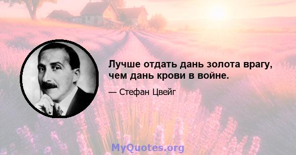 Лучше отдать дань золота врагу, чем дань крови в войне.