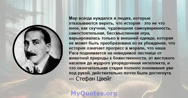 Мир всегда нуждался в людях, которые отказываются верить, что история - это не что иное, как скучная, чудовищная самоуверенность, самостоятельная, бессмысленная игра, варьировалась только в внешней одежде, которая не