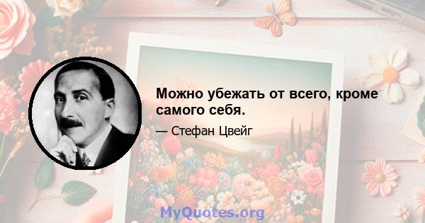 Можно убежать от всего, кроме самого себя.