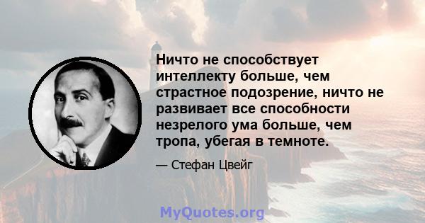 Ничто не способствует интеллекту больше, чем страстное подозрение, ничто не развивает все способности незрелого ума больше, чем тропа, убегая в темноте.