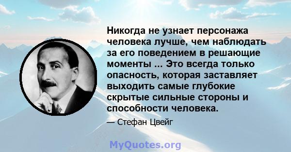 Никогда не узнает персонажа человека лучше, чем наблюдать за его поведением в решающие моменты ... Это всегда только опасность, которая заставляет выходить самые глубокие скрытые сильные стороны и способности человека.