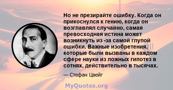 Но не презирайте ошибку. Когда он прикоснулся к гению, когда он возглавлял случайно, самая превосходная истина может возникнуть из -за самой глупой ошибки. Важные изобретения, которые были вызваны в каждом сфере науки