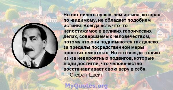 Но нет ничего лучше, чем истина, которая, по -видимому, не обладает подобием истины. Всегда есть что -то непостижимое в великих героических делах, совершаемых человечеством, потому что они поднимаются так далеко за