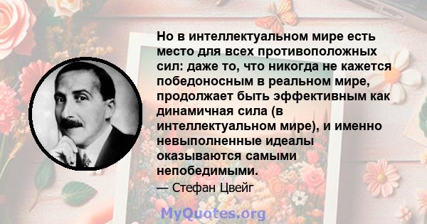 Но в интеллектуальном мире есть место для всех противоположных сил: даже то, что никогда не кажется победоносным в реальном мире, продолжает быть эффективным как динамичная сила (в интеллектуальном мире), и именно