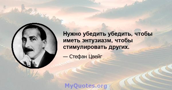 Нужно убедить убедить, чтобы иметь энтузиазм, чтобы стимулировать других.