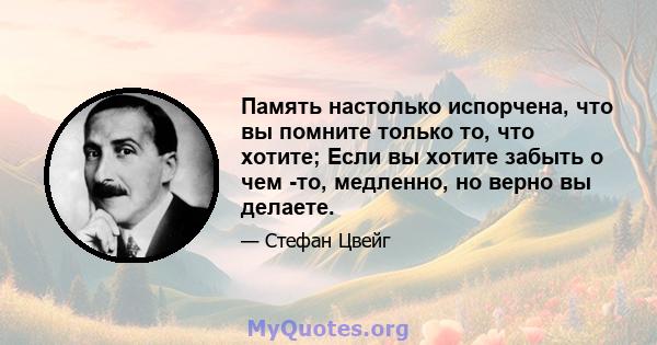 Память настолько испорчена, что вы помните только то, что хотите; Если вы хотите забыть о чем -то, медленно, но верно вы делаете.