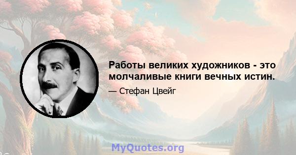 Работы великих художников - это молчаливые книги вечных истин.