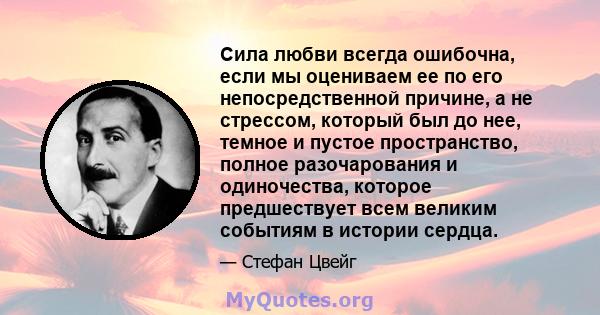 Сила любви всегда ошибочна, если мы оцениваем ее по его непосредственной причине, а не стрессом, который был до нее, темное и пустое пространство, полное разочарования и одиночества, которое предшествует всем великим