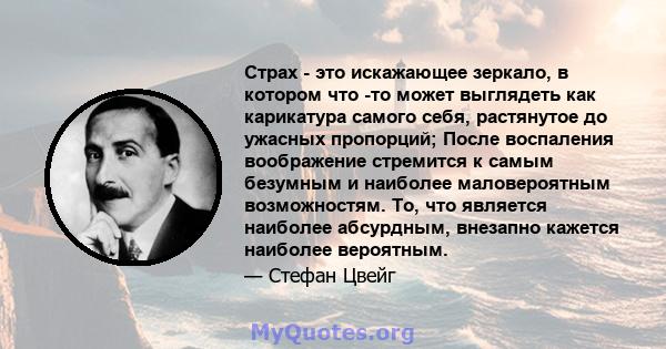 Страх - это искажающее зеркало, в котором что -то может выглядеть как карикатура самого себя, растянутое до ужасных пропорций; После воспаления воображение стремится к самым безумным и наиболее маловероятным