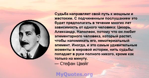 Судьба направляет свой путь к мощным и жестоким. С подчиненным послушанием это будет предполагать в течение многих лет зависимость от одного человека: Цезарь, Александр, Наполеон, потому что он любит элементарного