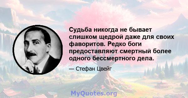 Судьба никогда не бывает слишком щедрой даже для своих фаворитов. Редко боги предоставляют смертный более одного бессмертного дела.