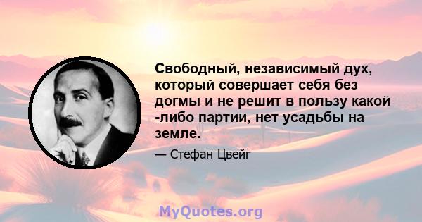 Свободный, независимый дух, который совершает себя без догмы и не решит в пользу какой -либо партии, нет усадьбы на земле.