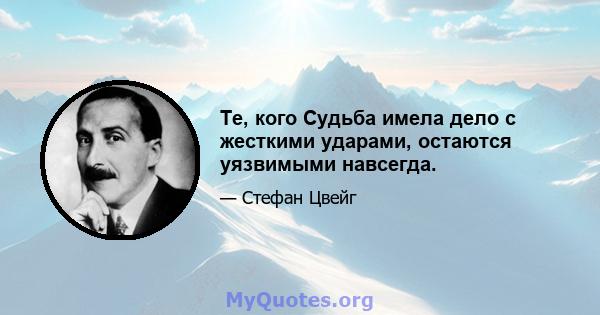 Те, кого Судьба имела дело с жесткими ударами, остаются уязвимыми навсегда.