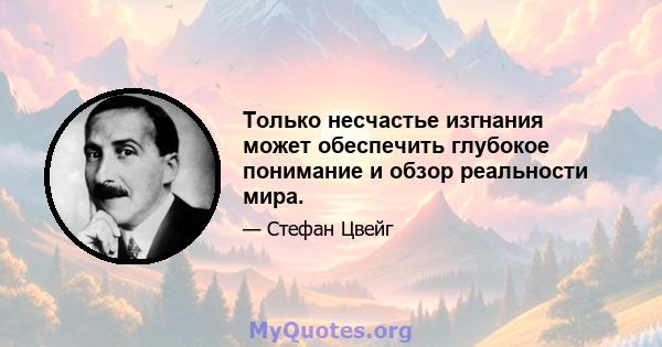 Только несчастье изгнания может обеспечить глубокое понимание и обзор реальности мира.