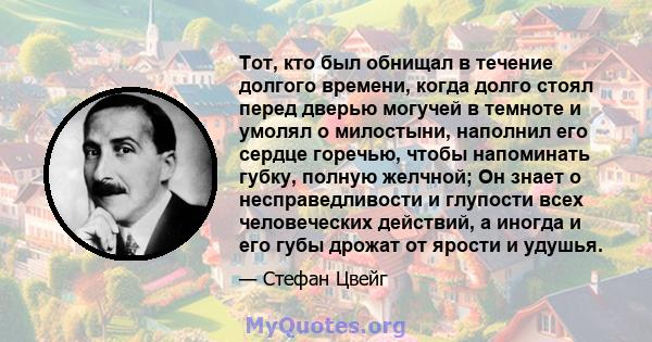 Тот, кто был обнищал в течение долгого времени, когда долго стоял перед дверью могучей в темноте и умолял о милостыни, наполнил его сердце горечью, чтобы напоминать губку, полную желчной; Он знает о несправедливости и