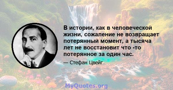 В истории, как в человеческой жизни, сожаление не возвращает потерянный момент, а тысяча лет не восстановит что -то потерянное за один час.