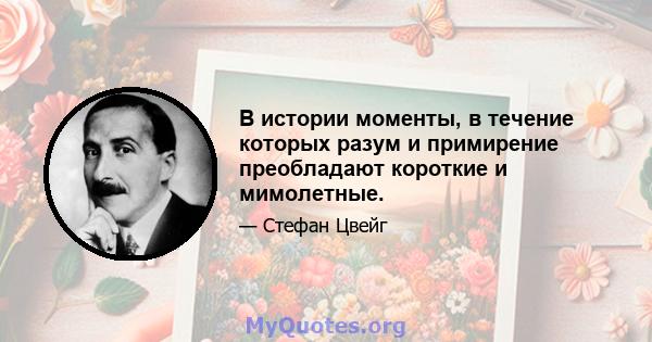 В истории моменты, в течение которых разум и примирение преобладают короткие и мимолетные.