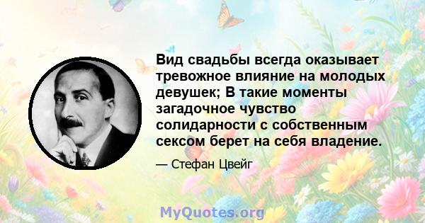 Вид свадьбы всегда оказывает тревожное влияние на молодых девушек; В такие моменты загадочное чувство солидарности с собственным сексом берет на себя владение.