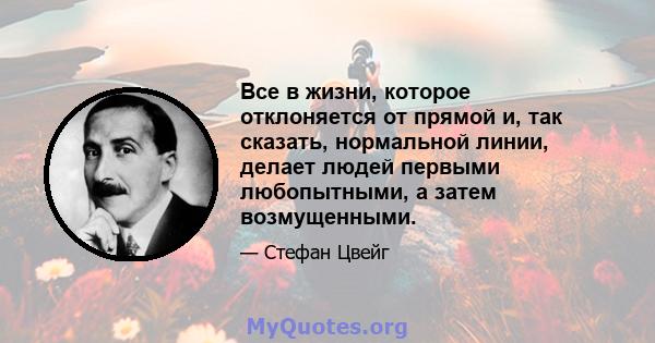 Все в жизни, которое отклоняется от прямой и, так сказать, нормальной линии, делает людей первыми любопытными, а затем возмущенными.