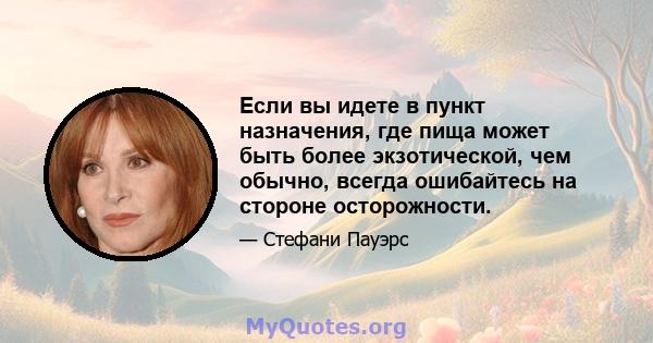 Если вы идете в пункт назначения, где пища может быть более экзотической, чем обычно, всегда ошибайтесь на стороне осторожности.