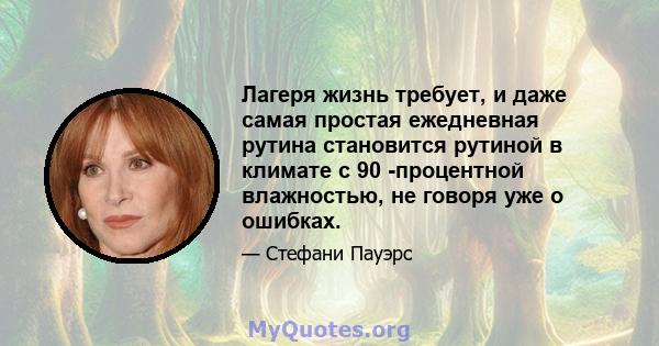 Лагеря жизнь требует, и даже самая простая ежедневная рутина становится рутиной в климате с 90 -процентной влажностью, не говоря уже о ошибках.