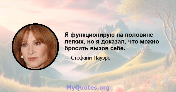 Я функционирую на половине легких, но я доказал, что можно бросить вызов себе.